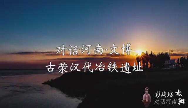 彩陶坊太阳•对话河南文博|沉默的辉煌——走近千年冶铁王朝