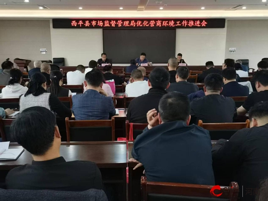 补齐短板 奋勇争先 亲商爱商 促进发展——西平县市场监督管理局召开优化营商环境工作推进会