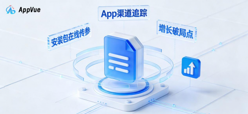 Appvue破解App渠道追踪的“黑盒”:安装包在线传参如何成为增长破局点?